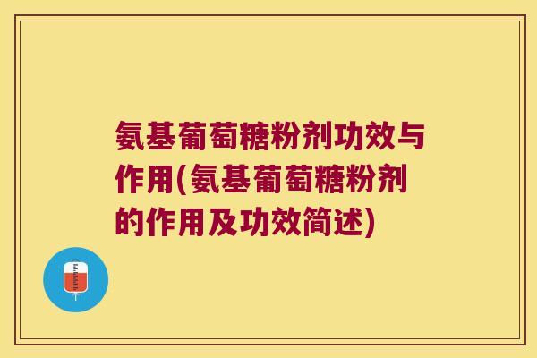 氨基葡萄糖粉剂功效与作用(氨基葡萄糖粉剂的作用及功效简述) 氨基葡萄糖粉剂功效与作用(氨基葡萄糖粉剂的作用及功效简述)