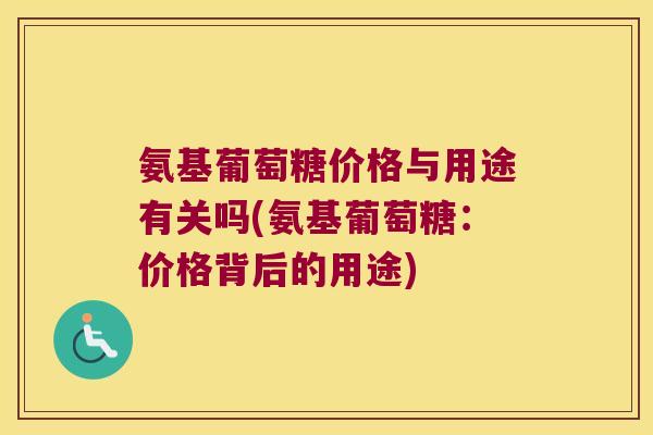氨基葡萄糖价格与用途有关吗(氨基葡萄糖：价格背后的用途)