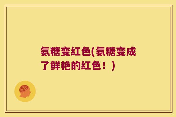 氨糖变红色(氨糖变成了鲜艳的红色！)