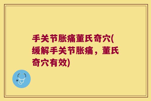 手关节胀痛董氏奇穴(缓解手关节胀痛,董氏奇穴有效) 手关节胀痛董氏奇穴(缓解手关节胀痛,董氏奇穴有效)