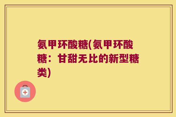 氨甲环酸糖(氨甲环酸糖:甘甜无比的新型糖类) 氨甲环酸糖(氨甲环酸糖:甘甜无比的新型糖类)