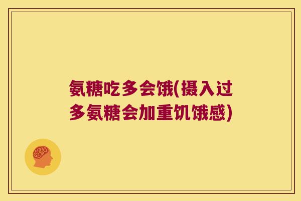 氨糖吃多会饿(摄入过多氨糖会加重饥饿感) 氨糖吃多会饿(摄入过多氨糖会加重饥饿感)
