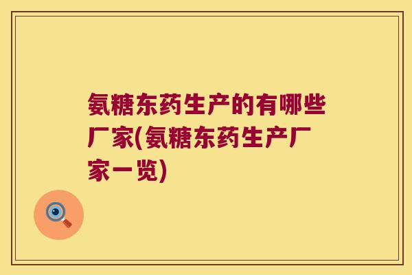 氨糖东药生产的有哪些厂家(氨糖东药生产厂家一览) 氨糖东药生产的有哪些厂家(氨糖东药生产厂家一览)