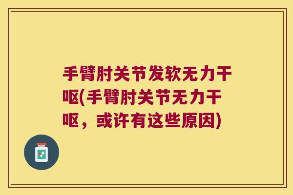 手臂肘关节发软无力干呕(手臂肘关节无力干呕,或许有这些原因) 手臂肘关节发软无力干呕(手臂肘关节无力干呕,或许有这些原因)