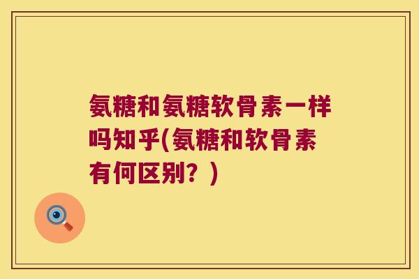 氨糖和氨糖软骨素一样吗知乎(氨糖和软骨素有何区别？)