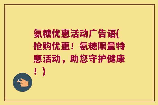 氨糖优惠活动广告语(抢购优惠!氨糖限量特惠活动,助您守护健康!) 氨糖优惠活动广告语(抢购优惠!氨糖限量特惠活动,助您守护健康!)