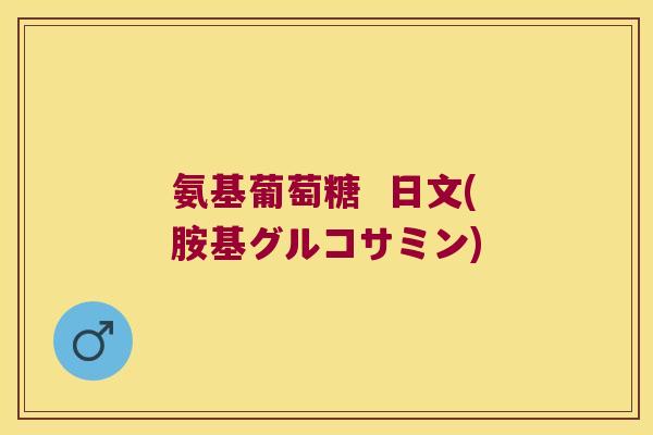 氨基葡萄糖  日文(胺基グルコサミン)