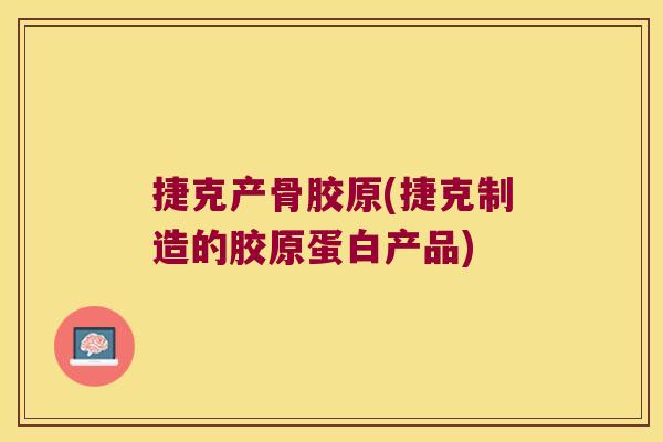 捷克产骨胶原(捷克制造的胶原蛋白产品)