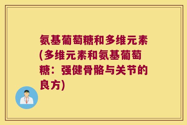 氨基葡萄糖和多维元素(多维元素和氨基葡萄糖：强健骨骼与关节的良方)