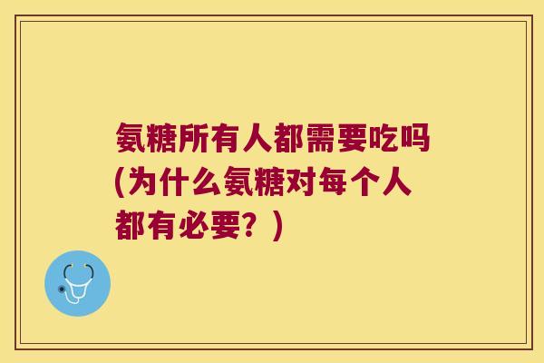 氨糖所有人都需要吃吗(为什么氨糖对每个人都有必要？)