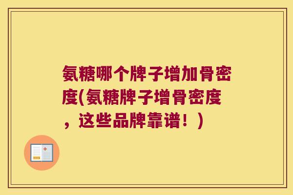 氨糖哪个牌子增加骨密度(氨糖牌子增骨密度,这些品牌靠谱!) 氨糖哪个牌子增加骨密度(氨糖牌子增骨密度,这些品牌靠谱!)