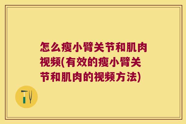 怎么瘦小臂关节和肌肉视频(有效的瘦小臂关节和肌肉的视频方法) 怎么瘦小臂关节和肌肉视频(有效的瘦小臂关节和肌肉的视频方法)