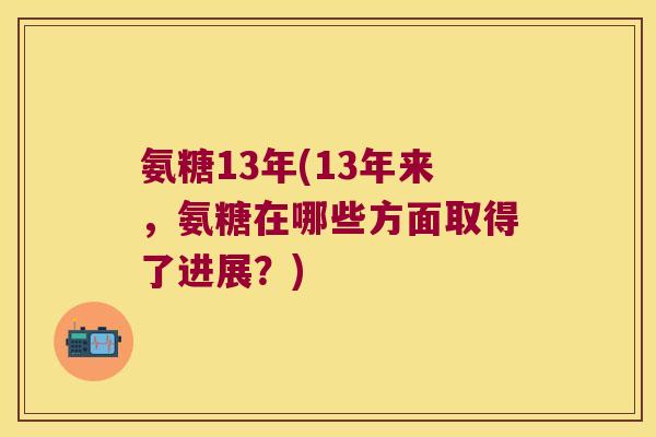 氨糖13年(13年来,氨糖在哪些方面取得了进展?) 氨糖13年(13年来,氨糖在哪些方面取得了进展?)