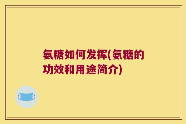氨糖如何发挥(氨糖的功效和用途简介)