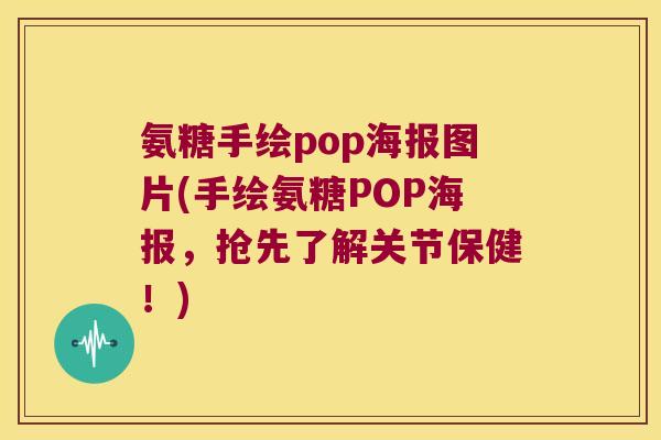 氨糖手绘pop海报图片(手绘氨糖POP海报，抢先了解关节保健！)