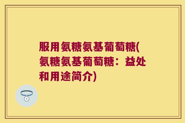 服用氨糖氨基葡萄糖(氨糖氨基葡萄糖:益处和用途简介) 服用氨糖氨基葡萄糖(氨糖氨基葡萄糖:益处和用途简介)