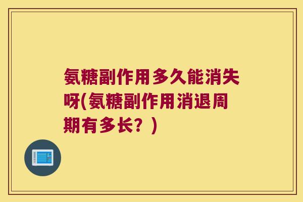 氨糖副作用多久能消失呀(氨糖副作用消退周期有多长?) 氨糖副作用多久能消失呀(氨糖副作用消退周期有多长?)