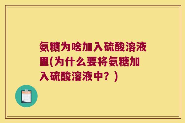 氨糖为啥加入硫酸溶液里(为什么要将氨糖加入硫酸溶液中?) 氨糖为啥加入硫酸溶液里(为什么要将氨糖加入硫酸溶液中?)