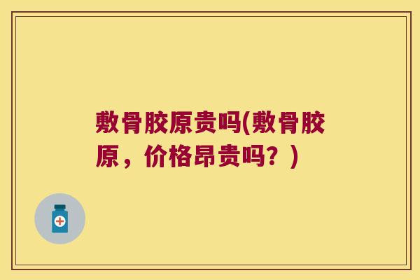 敷骨胶原贵吗(敷骨胶原，价格昂贵吗？)