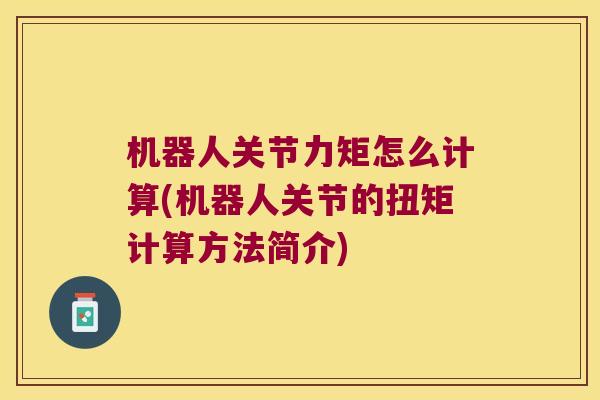 机器人关节力矩怎么计算(机器人关节的扭矩计算方法简介)