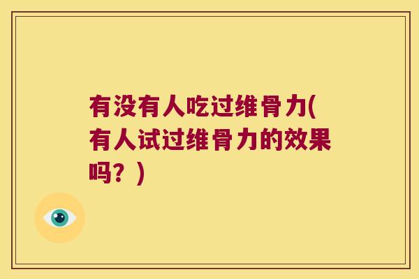 有没有人吃过维骨力(有人试过维骨力的效果吗?) 有没有人吃过维骨力(有人试过维骨力的效果吗?)