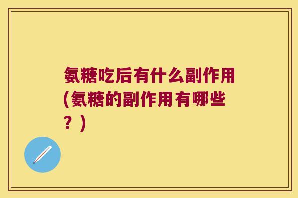 氨糖吃后有什么副作用(氨糖的副作用有哪些？)