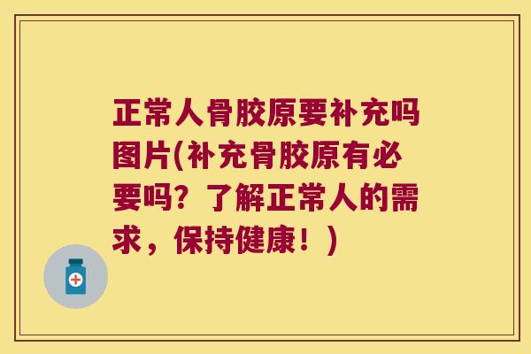正常人骨胶原要补充吗图片(补充骨胶原有必要吗?了解正常人的需求,保持健康!) 正常人骨胶原要补充吗图片(补充骨胶原有必要吗?了解正常人的需求,保持健康!)