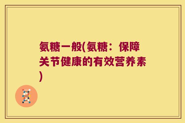 氨糖一般(氨糖:保障关节健康的有效营养素) 氨糖一般(氨糖:保障关节健康的有效营养素)