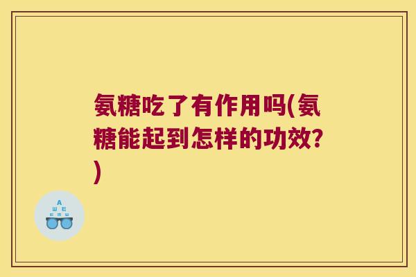 氨糖吃了有作用吗(氨糖能起到怎样的功效？)
