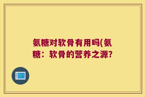 氨糖对软骨有用吗(氨糖：软骨的营养之源？