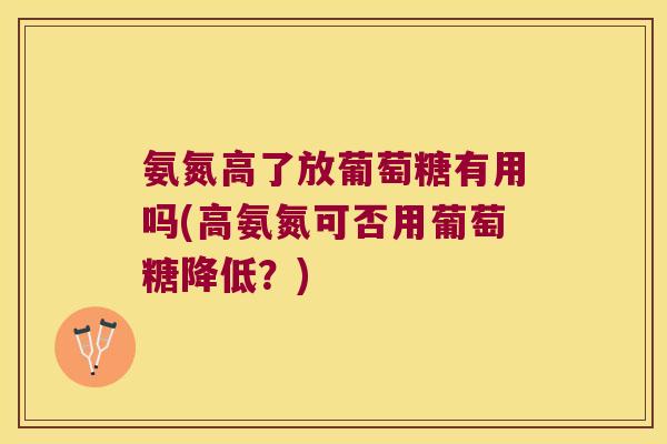 氨氮高了放葡萄糖有用吗(高氨氮可否用葡萄糖降低?) 氨氮高了放葡萄糖有用吗(高氨氮可否用葡萄糖降低?)