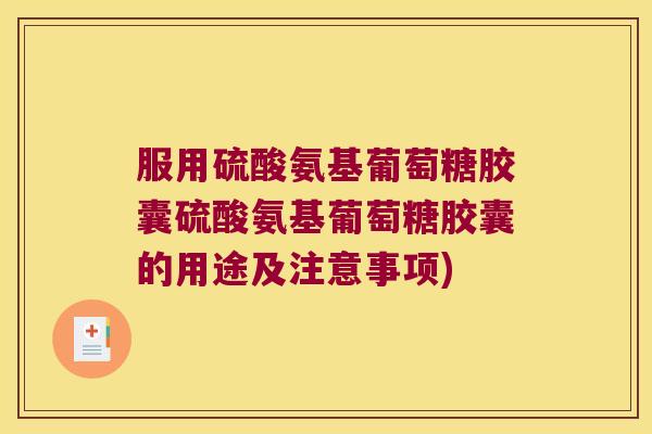 服用硫酸氨基葡萄糖胶囊硫酸氨基葡萄糖胶囊的用途及注意事项) 服用硫酸氨基葡萄糖胶囊硫酸氨基葡萄糖胶囊的用途及注意事项)