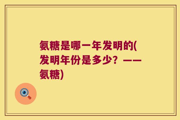 氨糖是哪一年发明的(发明年份是多少?——氨糖) 氨糖是哪一年发明的(发明年份是多少?——氨糖)