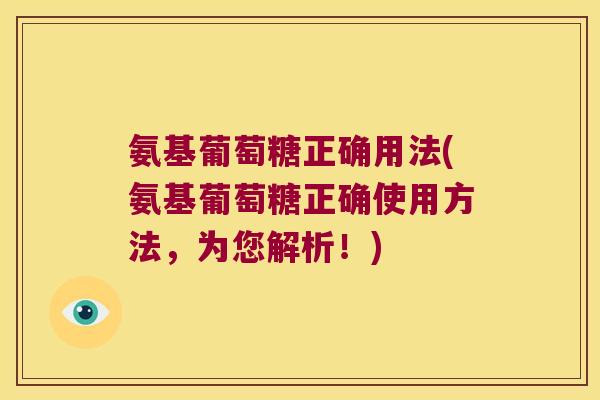 氨基葡萄糖正确用法(氨基葡萄糖正确使用方法，为您解析！)