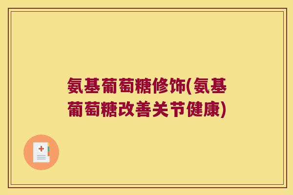 氨基葡萄糖修饰(氨基葡萄糖改善关节健康)