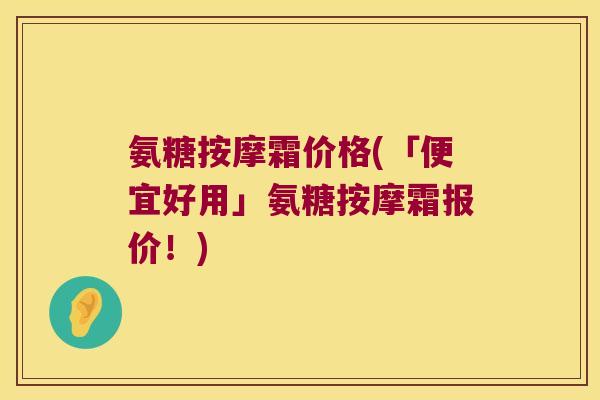 氨糖按摩霜价格(「便宜好用」氨糖按摩霜报价！)