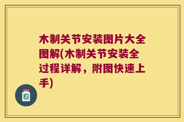 木制关节安装图片大全图解(木制关节安装全过程详解,附图快速上手) 木制关节安装图片大全图解(木制关节安装全过程详解,附图快速上手)