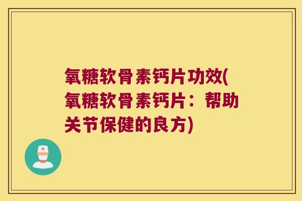 氧糖软骨素钙片功效(氧糖软骨素钙片:帮助关节保健的良方) 氧糖软骨素钙片功效(氧糖软骨素钙片:帮助关节保健的良方)