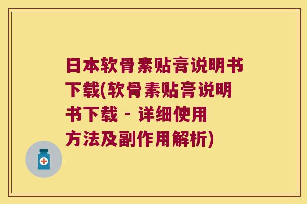 日本软骨素贴膏说明书下载(软骨素贴膏说明书下载 - 详细使用方法及副作用解析)