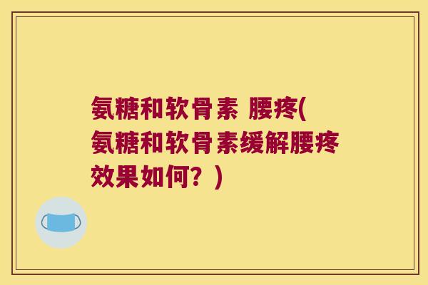 氨糖和软骨素 腰疼(氨糖和软骨素缓解腰疼效果如何?) 氨糖和软骨素 腰疼(氨糖和软骨素缓解腰疼效果如何?)