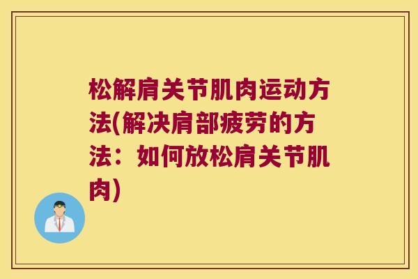 松解肩关节肌肉运动方法(解决肩部疲劳的方法：如何放松肩关节肌肉)