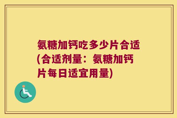 氨糖加钙吃多少片合适(合适剂量：氨糖加钙片每日适宜用量)