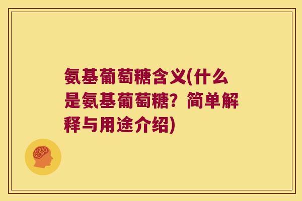 氨基葡萄糖含义(什么是氨基葡萄糖?简单解释与用途介绍) 氨基葡萄糖含义(什么是氨基葡萄糖?简单解释与用途介绍)