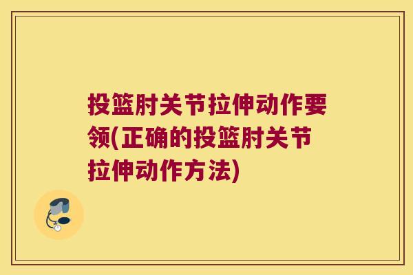 投篮肘关节拉伸动作要领(正确的投篮肘关节拉伸动作方法)