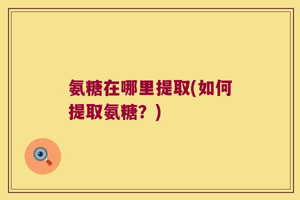 氨糖在哪里提取(如何提取氨糖？)