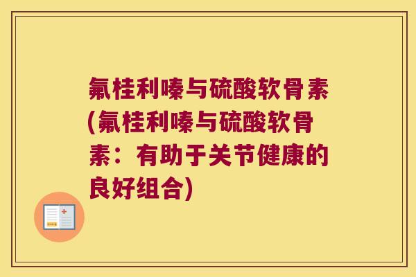氟桂利嗪与硫酸软骨素(氟桂利嗪与硫酸软骨素：有助于关节健康的良好组合)