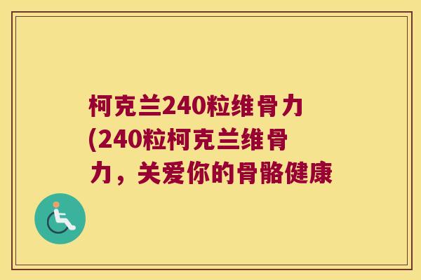 柯克兰240粒维骨力(240粒柯克兰维骨力,关爱你的骨骼健康 柯克兰240粒维骨力(240粒柯克兰维骨力,关爱你的骨骼健康