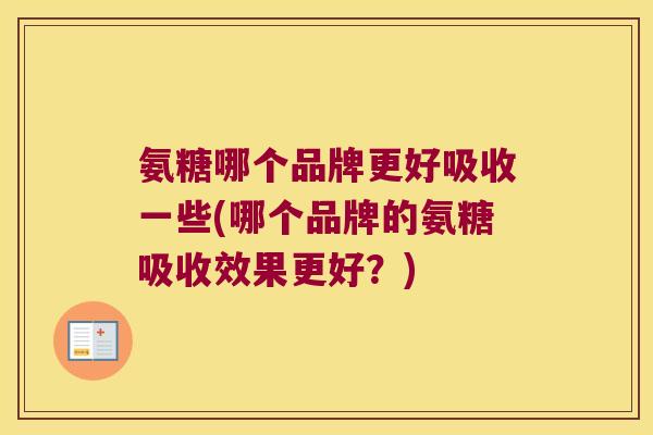 氨糖哪个品牌更好吸收一些(哪个品牌的氨糖吸收效果更好？)