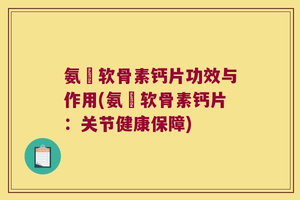 氨榶软骨素钙片功效与作用(氨榶软骨素钙片：关节健康保障)