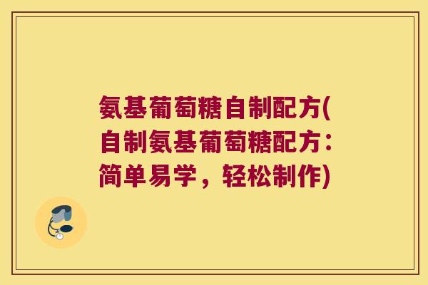 氨基葡萄糖自制配方(自制氨基葡萄糖配方：简单易学，轻松制作)